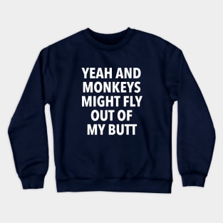 Yeah and Monkeys might fly out of my butt Crewneck Sweatshirt